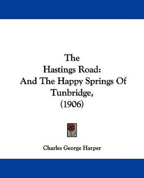 portada the hastings road: and the happy springs of tunbridge, (1906) (en Inglés)