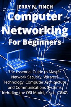 portada Computer Networking for Beginners: The Essential Guide to Master Network Security, Wireless Technology, Computer Architecture and Communications Systems Including the osi Model, Cisco, Ccna (en Inglés)