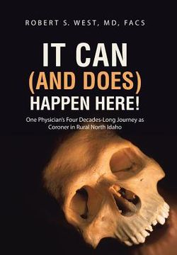 portada It Can (and Does) Happen Here!: One Physician's Four Decades-Long Journey as Coroner in Rural North Idaho (in English)