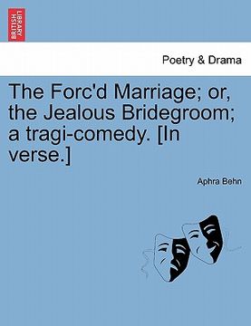 portada the forc'd marriage; or, the jealous bridegroom; a tragi-comedy. [in verse.] (en Inglés)
