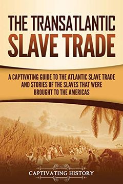 portada The Transatlantic Slave Trade: A Captivating Guide to the Atlantic Slave Trade and Stories of the Slaves That Were Brought to the Americas (en Inglés)