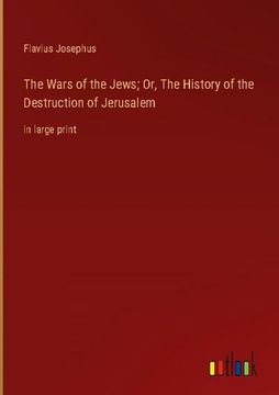 portada The Wars of the Jews; Or, the History of the Destruction of Jerusalem: In Large Print (en Inglés)