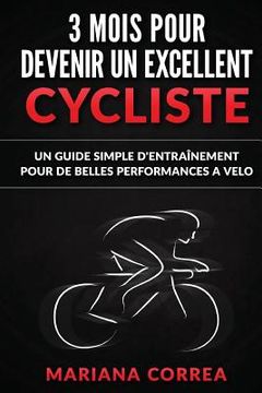 portada 3 MOIS POUR DEVENIR Un EXCELLENT CYCLISTE: UN GUIDE SIMPLE D'ENTRAINEMENT POUR De BELLES PERFORMANCES A VELO (in French)