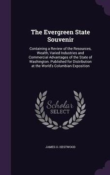 portada The Evergreen State Souvenir: Containing a Review of the Resources, Wealth, Varied Industries and Commercial Advantages of the State of Washington. (en Inglés)
