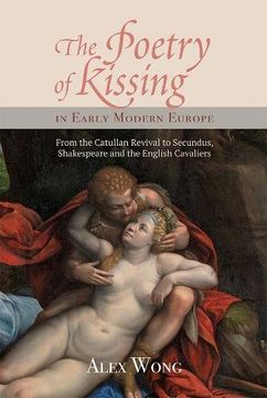 portada The Poetry of Kissing in Early Modern Europe: From the Catullan Revival to Secundus, Shakespeare and the English Cavaliers (34) (Studies in Renaissance Literature)