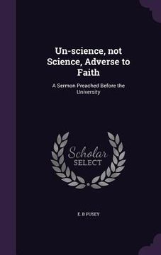 portada Un-science, not Science, Adverse to Faith: A Sermon Preached Before the University (en Inglés)