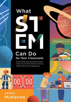 portada What Stem can do for Your Classroom: Improving Student Problem Solving, Collaboration, and Engagement, Grades k–6 (Supplement Your Teaching With Field-Tested Strategies. ) (in English)