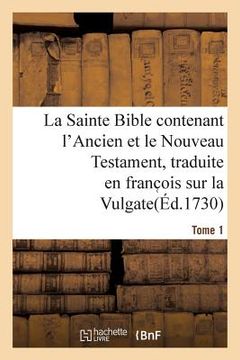 portada La Sainte Bible Contenant l'Ancien Et Le Nouveau Testament. Tome 1: Traduite En Franc OIS Sur La Vulgate (en Francés)