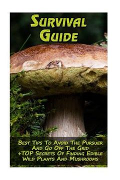 portada Survival Guide: Best Tips To Avoid The Pursuer And Go Off The Grid + TOP Secrets Of Finding Edible Wild Plants And Mushrooms: (How To (in English)