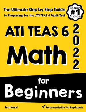 portada ATI TEAS 6 Math for Beginners: The Ultimate Step by Step Guide to Preparing for the ATI TEAS 6 Math Test (en Inglés)
