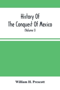 portada History Of The Conquest Of Mexico; With A Preliminary View Of The Ancient Mexican Civilization, And The Life Of The Conqueror, Hernando Cortés (Volume (en Inglés)