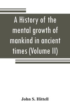 portada A history of the mental growth of mankind in ancient times (Volume II) (en Inglés)