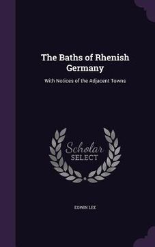 portada The Baths of Rhenish Germany: With Notices of the Adjacent Towns