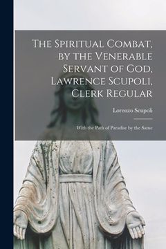 portada The Spiritual Combat, by the Venerable Servant of God, Lawrence Scupoli, Clerk Regular: With the Path of Paradise by the Same (in English)