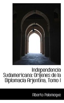 portada independencia sudamericana: or jenes de la diplomacia arjentina, tomo i