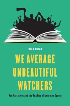portada We Average Unbeautiful Watchers: Fan Narratives and the Reading of American Sports (in English)
