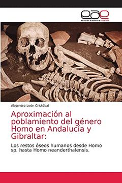 portada Aproximación al Poblamiento del Género Homo en Andalucía y Gibraltar:  Los Restos Óseos Humanos Desde Homo sp. Hasta Homo Neanderthalensis.