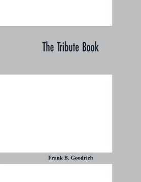 portada The tribute book: a record of the munificence, self-sacrifice and patriotism of the American people during the war for the union (in English)