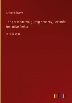 portada The ear in the Wall; Craig Kennedy, Scientific Detective Series: In Large Print 