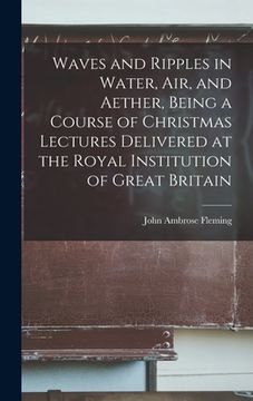 portada Waves and Ripples in Water, air, and Aether, Being a Course of Christmas Lectures Delivered at the Royal Institution of Great Britain (en Inglés)