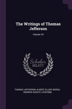 portada The Writings of Thomas Jefferson; Volume 10 (en Inglés)
