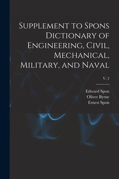 portada Supplement to Spons Dictionary of Engineering, Civil, Mechanical, Military, and Naval; v. 2 (in English)