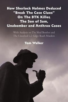 portada how sherlock holmes deduced "break the case clues" on the btk killer, the son of sam, unabomber and anthrax cases: with analysis on the mad bomber and (in English)