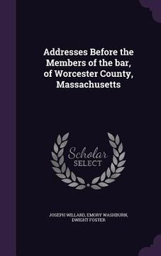 portada Addresses Before the Members of the bar, of Worcester County, Massachusetts (en Inglés)