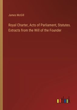 portada Royal Charter, Acts of Parliament, Statutes. Extracts from the Will of the Founder