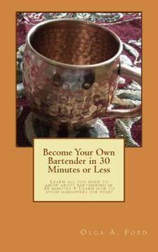 portada Become Your Own Bartender in 30 Minutes or Less: Learn all you need to know about bartending in 30 minutes + Learn how to avoid hangovers for ever! (en Inglés)