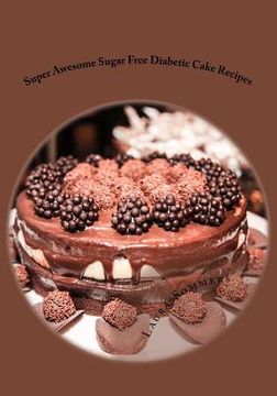 portada Super Awesome Sugar Free Diabetic Cake Recipes: Low Sugar Versions of Your Favorite Cakes! (en Inglés)