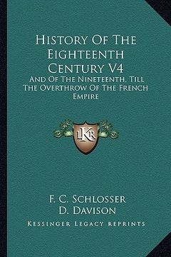portada history of the eighteenth century v4: and of the nineteenth, till the overthrow of the french empire (en Inglés)