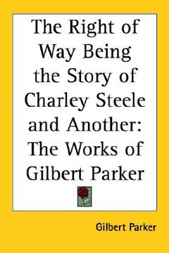 portada the right of way being the story of charley steele and another: the works of gilbert parker (en Inglés)