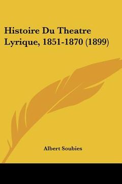 portada Histoire Du Theatre Lyrique, 1851-1870 (1899) (en Francés)