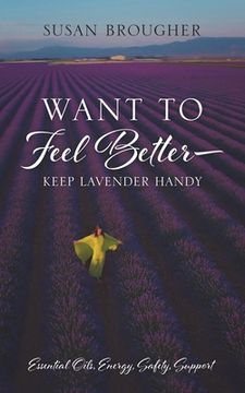 portada Want to Feel Better - Keep Lavender Handy: Essential Oils, Energy, Safety, Support (en Inglés)