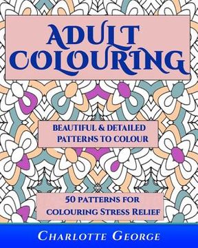 portada Adult Colouring - Beautiful & Detailed Patterns to Colour: 50 Colouring Patterns from Easy to Intricate (en Inglés)