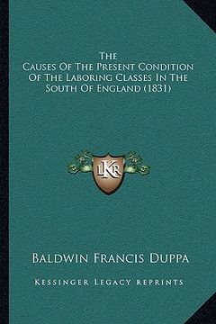 portada the causes of the present condition of the laboring classes the causes of the present condition of the laboring classes in the south of england (1831) (in English)