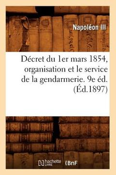 portada Décret Du 1er Mars 1854, Organisation Et Le Service de la Gendarmerie. 9e Éd. (Éd.1897) (en Francés)