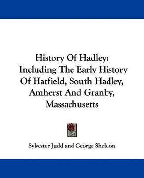 portada history of hadley: including the early history of hatfield, south hadley, amherst and granby, massachusetts (en Inglés)