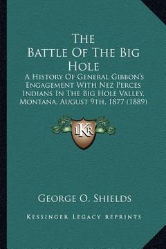 portada the battle of the big hole the battle of the big hole: a history of general gibbon's engagement with nez perces inda history of general gibbon's engag (en Inglés)