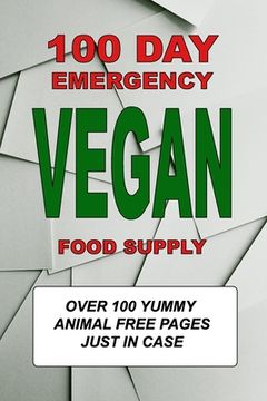 portada 100 Day Emergency Vegan Food Supply: Over 100 Yummy Animal Free Pages Just In Case (in English)