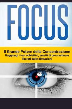 portada Focus - Il Grande Potere della Concentrazione: Raggiungi i tuoi obiettivi, smetti di procrastinare, liberati delle distrazioni (in Italian)