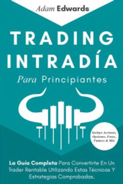 portada Trading Intradía Para Principiantes: La Guía Completa Para Convertirte en un Trader Rentable Utilizando Estas Técnicas y Estrategias Comprobadas. Incluye Acciones, Opciones, Forex, Futuros & más