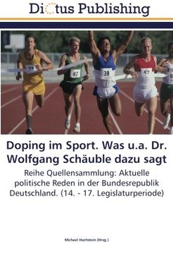 portada Doping im Sport. Was u.a. Dr. Wolfgang Schäuble dazu sagt: Reihe Quellensammlung: Aktuelle politische Reden in der Bundesrepublik Deutschland. (14. - 17. Legislaturperiode)
