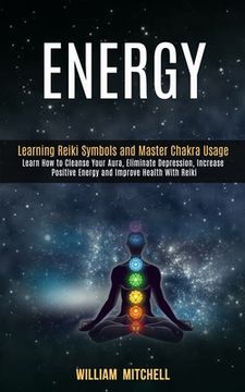 portada Energy: Learning Reiki Symbols and Master Chakra Usage (Learn How to Cleanse Your Aura, Eliminate Depression, Increase Positiv (en Inglés)