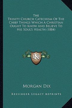 portada the trinity church catechism of the chief things which a christian ought to know and believe to his soul's health (1884)