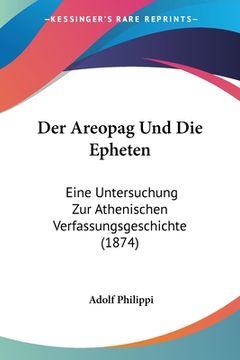 portada Der Areopag Und Die Epheten: Eine Untersuchung Zur Athenischen Verfassungsgeschichte (1874) (en Alemán)