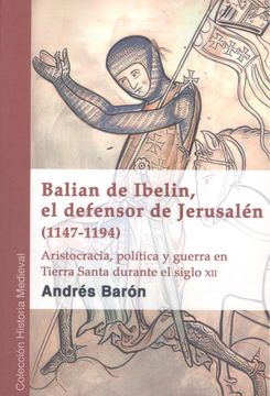 portada Balian de Ibelin, el Defensor de Jerusalén (1147-1194) Aristocracia, Política y Guerra en Tierra Santa Durante el Siglo xii