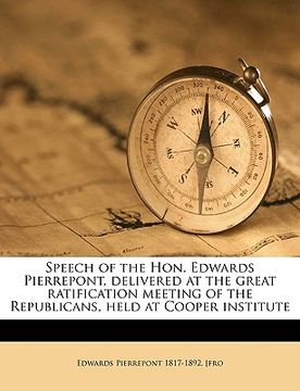 portada speech of the hon. edwards pierrepont, delivered at the great ratification meeting of the republicans, held at cooper institute