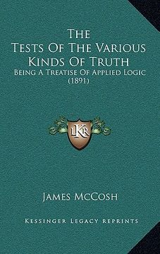 portada the tests of the various kinds of truth: being a treatise of applied logic (1891) (en Inglés)